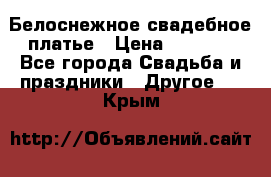 Белоснежное свадебное платье › Цена ­ 3 000 - Все города Свадьба и праздники » Другое   . Крым